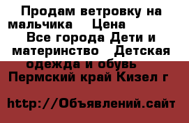 Продам ветровку на мальчика  › Цена ­ 1 000 - Все города Дети и материнство » Детская одежда и обувь   . Пермский край,Кизел г.